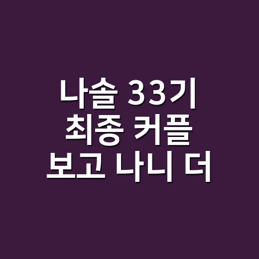 나솔 33기 최종 커플 보고 나니 더 기억나는 선택들 - 요약