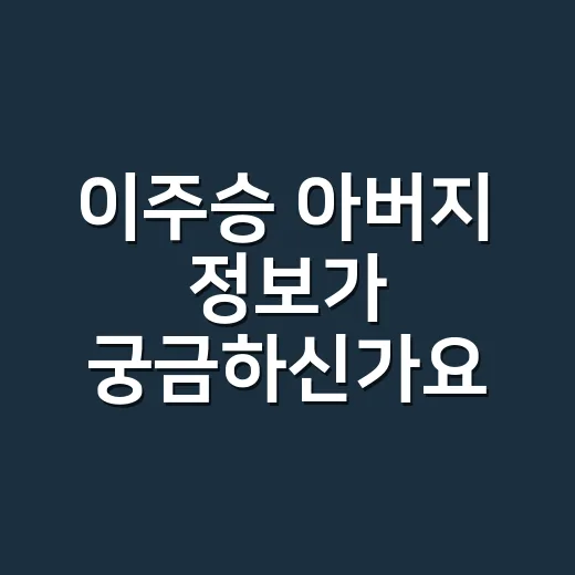 이주승 아버지 정보가 궁금하신가요? 가족 이야기가 다시 주목받는 이유는요? - 요약