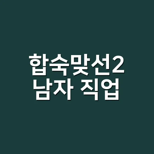 합숙맞선2 남자 직업·나이·인스타, 방송 공개 후 뭐가 달라졌을까요? - 요약
