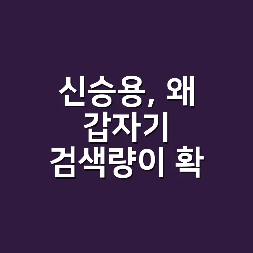 신승용, 왜 갑자기 검색량이 확 오른 걸까요? - 요약