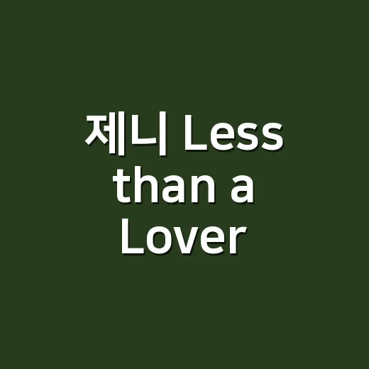 제니 Less than a Lover 가사, 왜 이렇게 반응이 빠를까요? - 요약