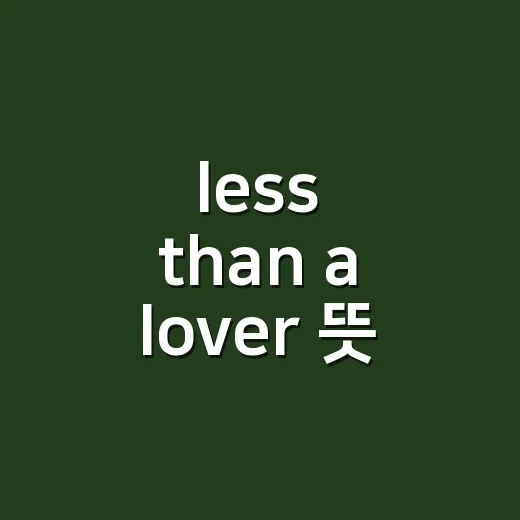 less than a lover 뜻, 친구 이상 연인 미만이라는 말일까요? - 요약