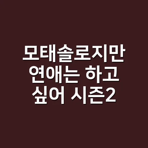 모태솔로지만 연애는 하고 싶어 시즌2 현커, 지금 진짜 확인된 커플이 있나요? - 요약