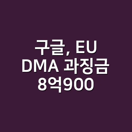 구글, EU DMA 과징금 8억9000만 유로 왜 맞았나요? - 요약
