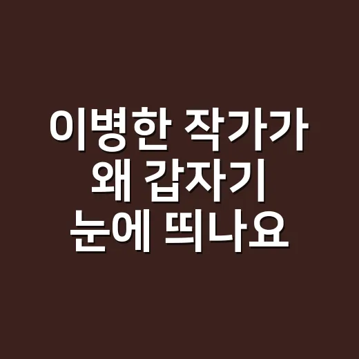 이병한 작가가 왜 갑자기 눈에 띄나요? K-콘텐츠 덕후가 확인한 포인트 - 요약
