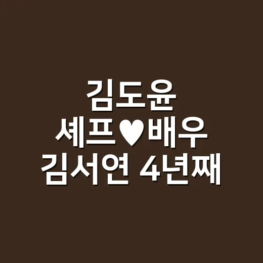 김도윤 셰프♥배우 김서연 4년째 열애설, 어디까지 확인됐나요? - 요약
