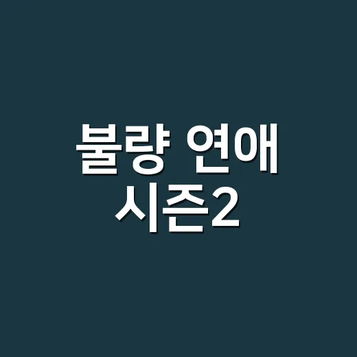 불량 연애 시즌2, 왜 이렇게 뜨겁게 말 나오고 있을까요? - 요약