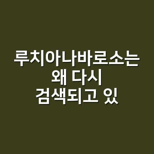 루치아나바로소는 왜 다시 검색되고 있을까요? - 요약