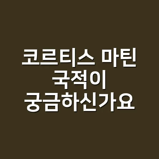 코르티스 마틴 국적이 궁금하신가요? - 요약