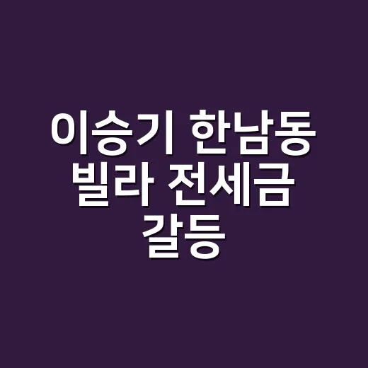 이승기 한남동 빌라 전세금 갈등, 105억 계약은 왜 커졌을까요? - 요약