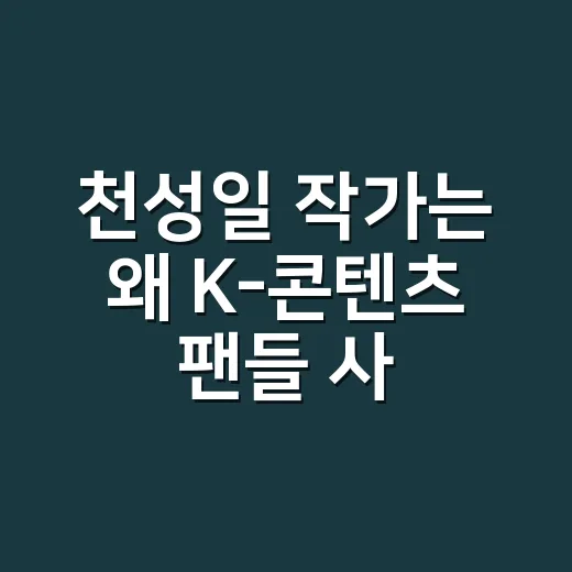 천성일 작가는 왜 K-콘텐츠 팬들 사이에서 다시 자주 언급될까요? - 요약