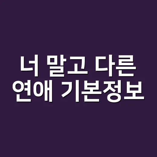 너 말고 다른 연애 기본정보, 서강준·안은진 10년 차 현실 멜로가 궁금하신가요? - 요약
