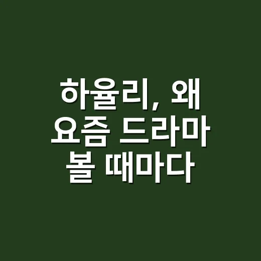 하율리, 왜 요즘 드라마 볼 때마다 눈에 밟히나요? - 요약