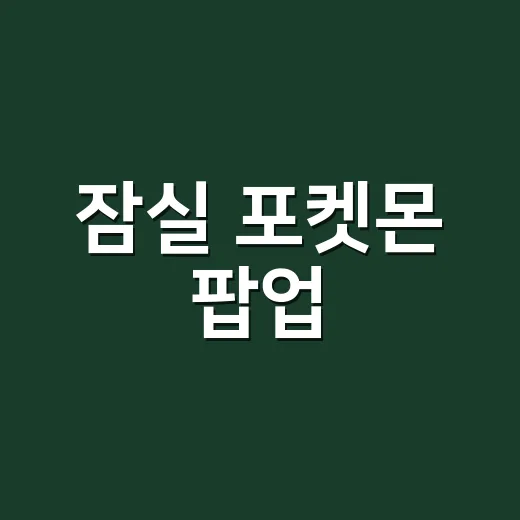 잠실 포켓몬 팝업, 지금도 갈 수 있는 건가요? - 요약