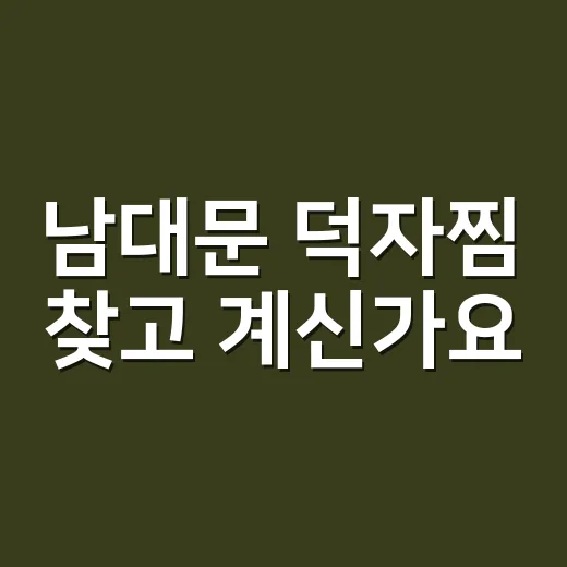 남대문 덕자찜 찾고 계신가요? 방송 화제 메뉴와 실제 위치가 헷갈리는 이유 - 요약
