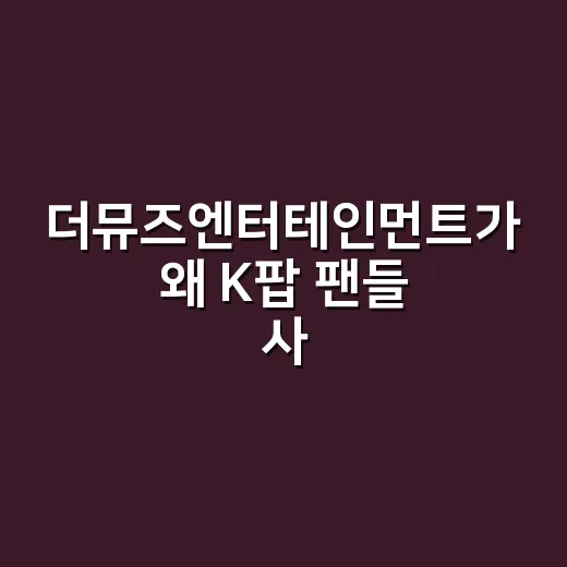 더뮤즈엔터테인먼트가 왜 K팝 팬들 사이에서 자주 보이나요? - 요약