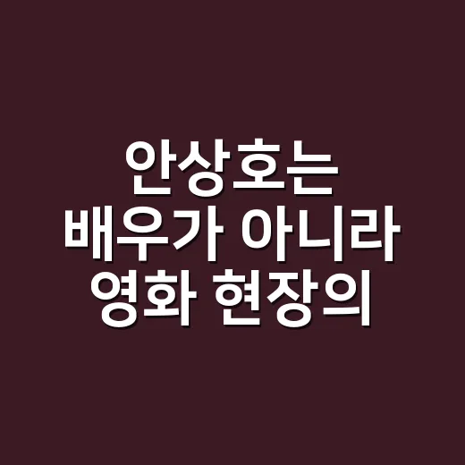 안상호는 배우가 아니라 영화 현장의 이름인가요? - 요약