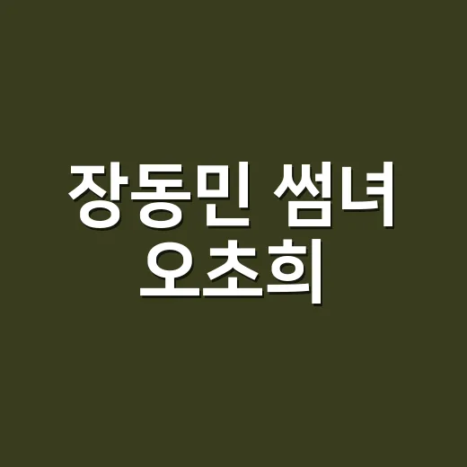 장동민 썸녀 오초희, 결혼지옥 출연 이유가 궁금하신가요? - 요약