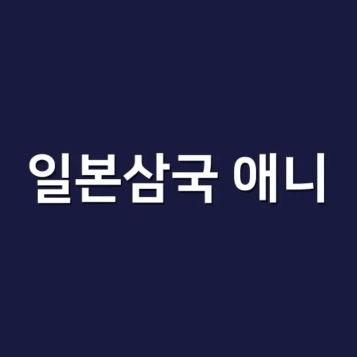 일본삼국 애니, 지금 입소문 나는 이유가 뭘까요? - 요약