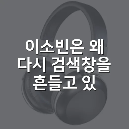 이소빈은 왜 다시 검색창을 흔들고 있을까요? - 요약