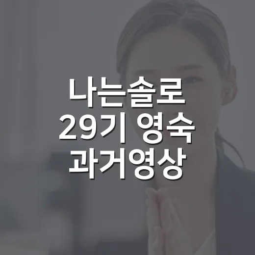 나는솔로 29기 영숙 과거영상, 왜 갑자기 다시 화제인가요? - 요약