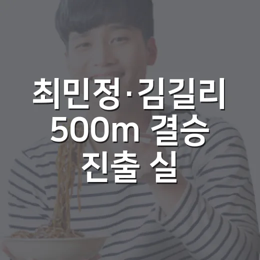 최민정·김길리 500m 결승 진출 실패, 왜 이렇게 아쉬웠을까요? - 요약