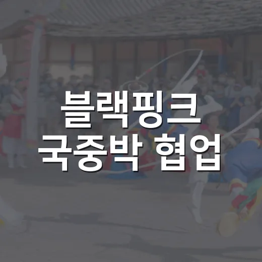 블랙핑크 국중박 협업, 왜 지금도 말이 나올까요? - 요약