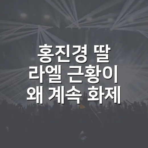 홍진경 딸 라엘 근황이 왜 계속 화제일까요? - 요약