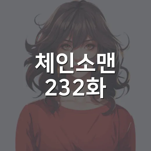 체인소맨 232화, 진짜 마지막화였나요? 덴지의 꿈은 어디로 갔을까요? - 요약