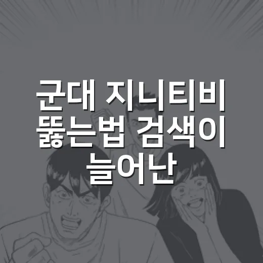 군대 지니티비 뚫는법 검색이 늘어난 이유가 궁금하신가요? - 요약