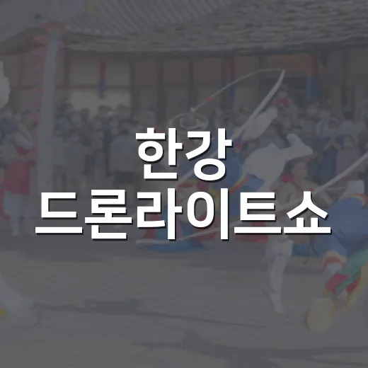 한강 드론라이트쇼, 언제 어디서 보면 제대로 즐길 수 있을까요? - 요약