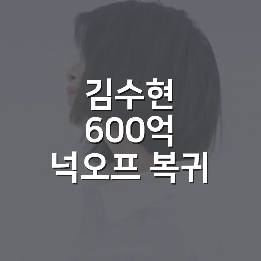 김수현 600억 ‘넉오프’ 복귀, 정말 다시 움직이고 있나요? - 요약