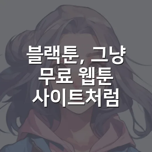 블랙툰, 그냥 무료 웹툰 사이트처럼 봐도 괜찮을까요? - 요약