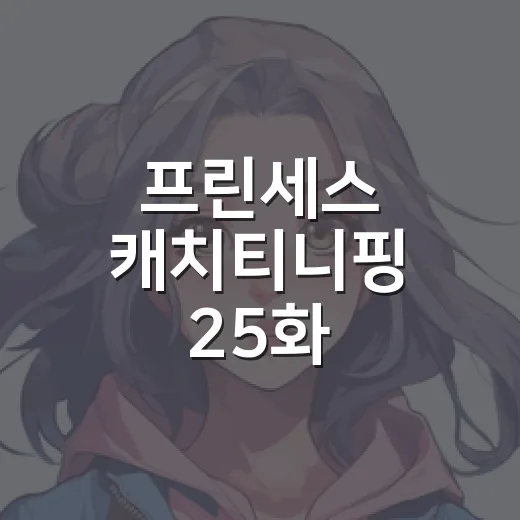 프린세스 캐치티니핑 25화, 왜 최종화 직전 분위기가 확 바뀌었을까요? - 요약