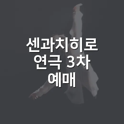 센과치히로 연극 3차 예매, 지금 봐도 체크할 포인트가 있을까요? - 요약