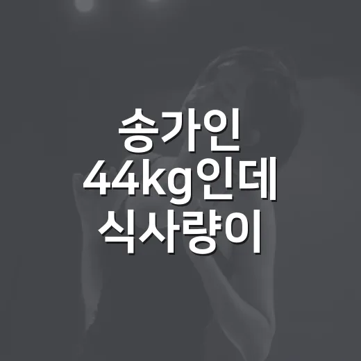 송가인 44kg인데 식사량이 의외로 많았나요? - 요약