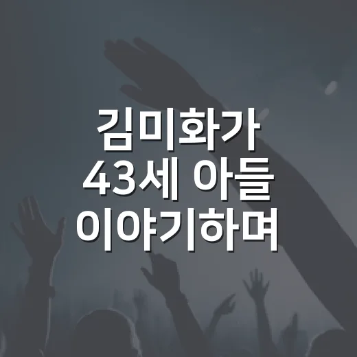 김미화가 43세 아들 이야기하며 눈물 보인 이유가 궁금하신가요? - 요약