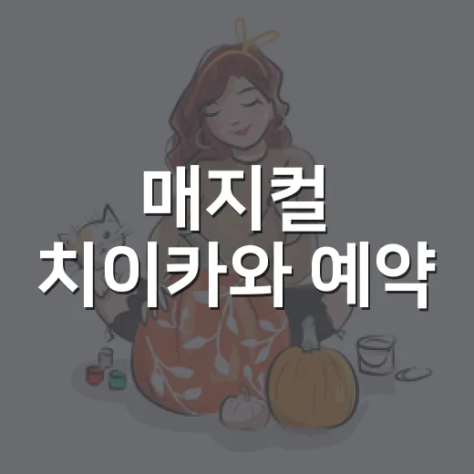 매지컬 치이카와 예약, 지금도 가능한가요? - 요약