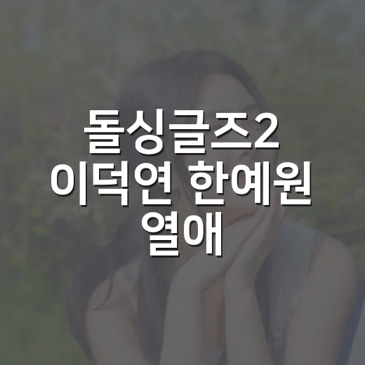 돌싱글즈2 이덕연 한예원 열애, 시즌을 뛰어넘은 커플이라 더 궁금하신가요? - 요약