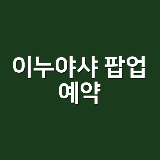이누야샤 팝업 예약, 어디서 어떻게 잡아야 할까요? - 요약