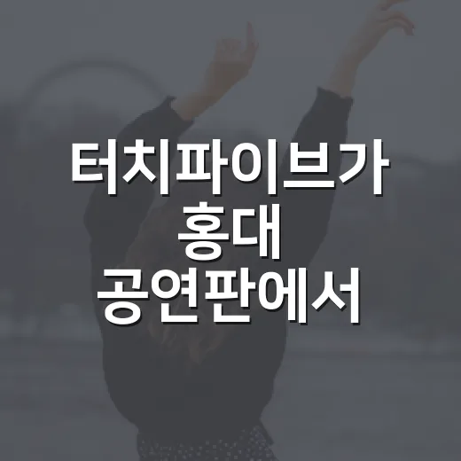 터치파이브가 홍대 공연판에서 계속 언급되는 이유가 궁금하신가요? - 요약