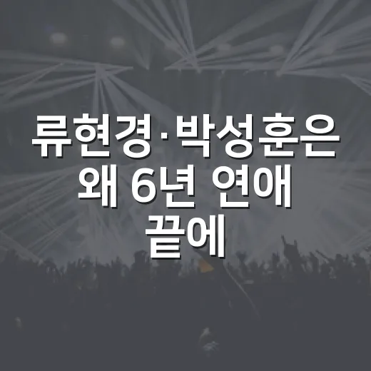류현경·박성훈은 왜 6년 연애 끝에 결별했을까요? - 요약