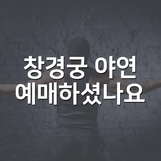 창경궁 야연 예매하셨나요, 부모님 모시고 가기 좋은 궁궐 밤 행사일까요? - 요약