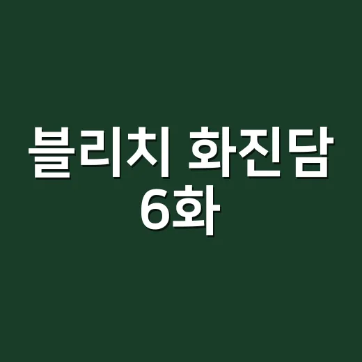 블리치 화진담 6화, 왜 팬들 반응이 다시 뜨거워졌을까요? - 요약