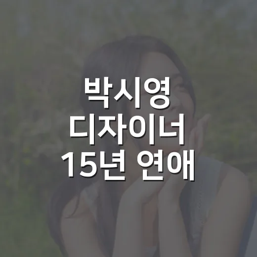 박시영 디자이너 15년 연애 고백, 왜 이렇게 오래 회자될까요? - 요약