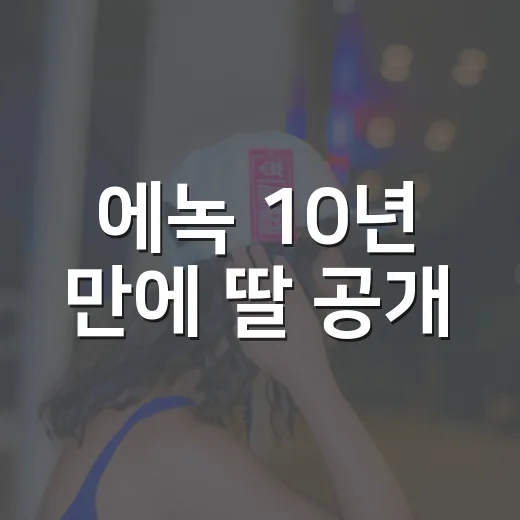 에녹 10년 만에 딸 공개, 진짜 가족 공개였을까요? - 요약