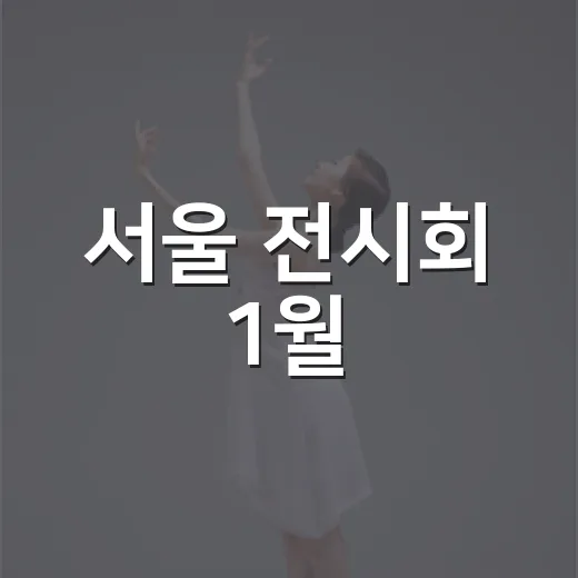 서울 전시회 1월, 덕후 동선은 어디부터 잡아야 할까요? - 요약