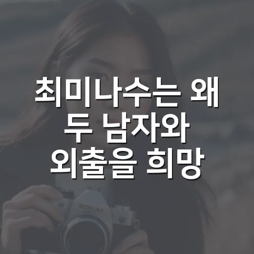 최미나수는 왜 두 남자와 외출을 희망했을까요? - 요약