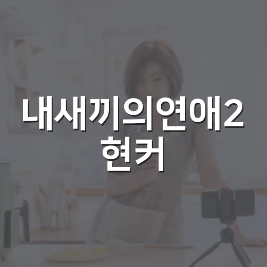 내새끼의연애2 현커, 왜 아직도 궁금하신가요? - 요약