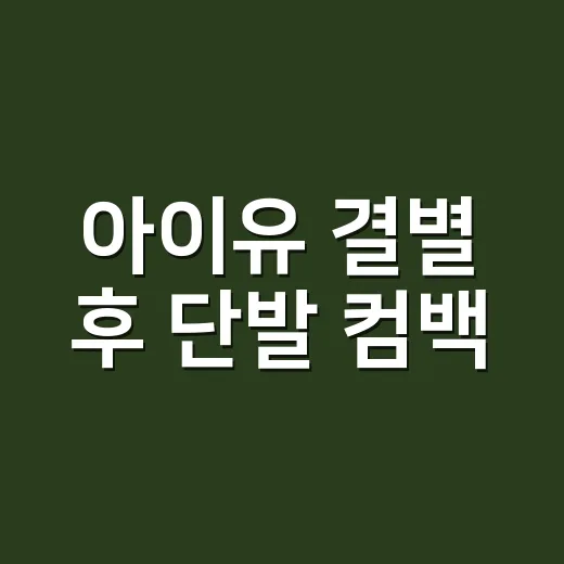 아이유 결별 후 단발 컴백, 정말 새 출발 신호일까요? - 요약